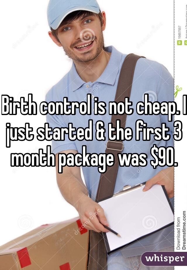 Birth control is not cheap. I just started & the first 3 month package was $90. 