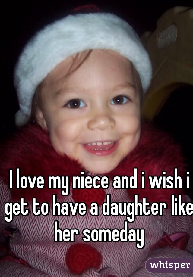 I love my niece and i wish i get to have a daughter like her someday