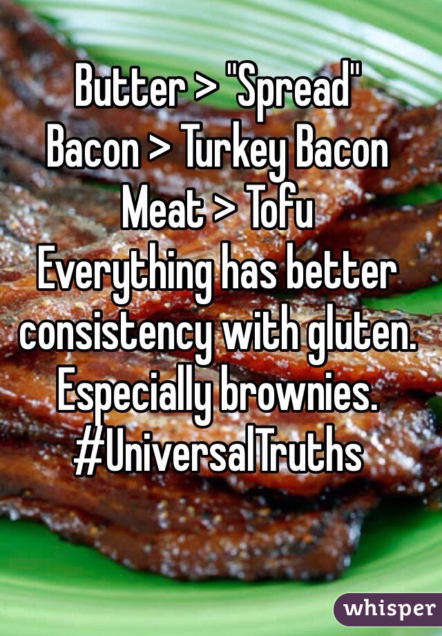 Butter > "Spread"
Bacon > Turkey Bacon
Meat > Tofu
Everything has better consistency with gluten. Especially brownies. 
#UniversalTruths