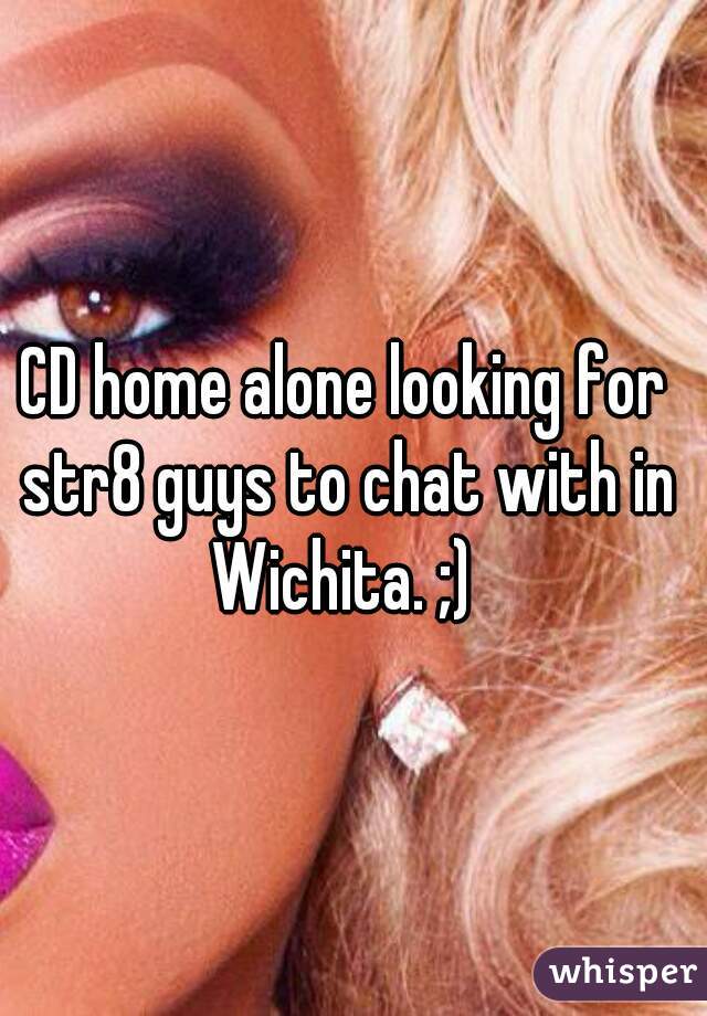 CD home alone looking for str8 guys to chat with in Wichita. ;) 