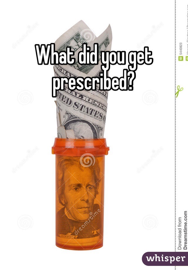 What did you get prescribed? 
