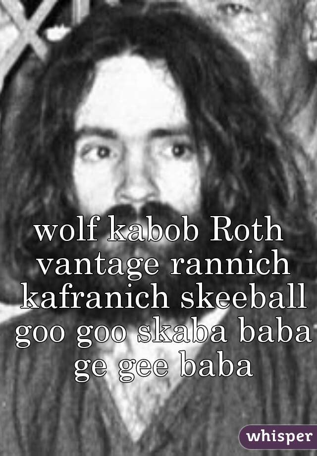 wolf kabob Roth vantage rannich kafranich skeeball goo goo skaba baba ge gee baba