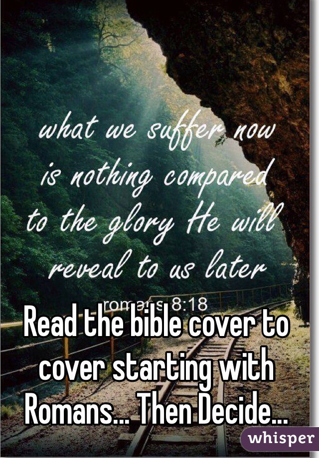 Read the bible cover to cover starting with Romans... Then Decide...