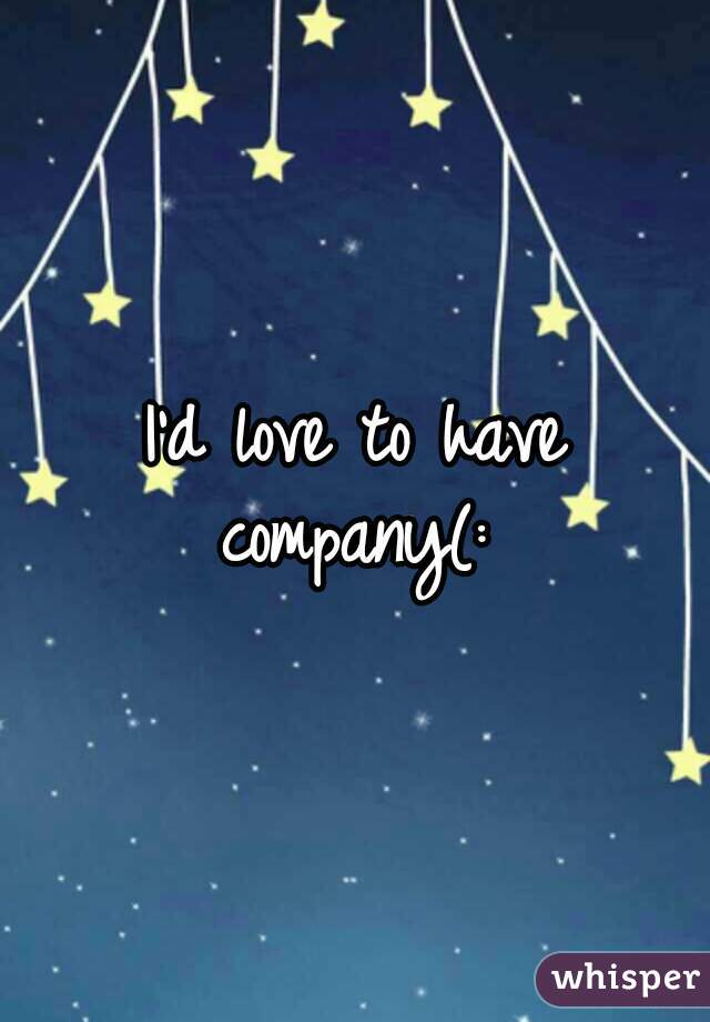 I'd love to have company(: 