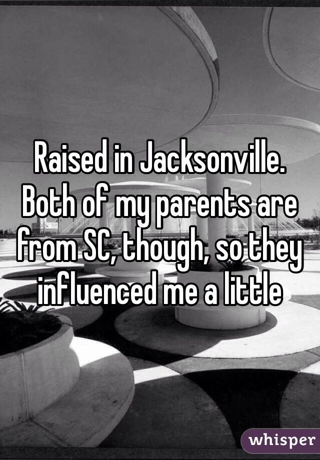 Raised in Jacksonville. Both of my parents are from SC, though, so they influenced me a little