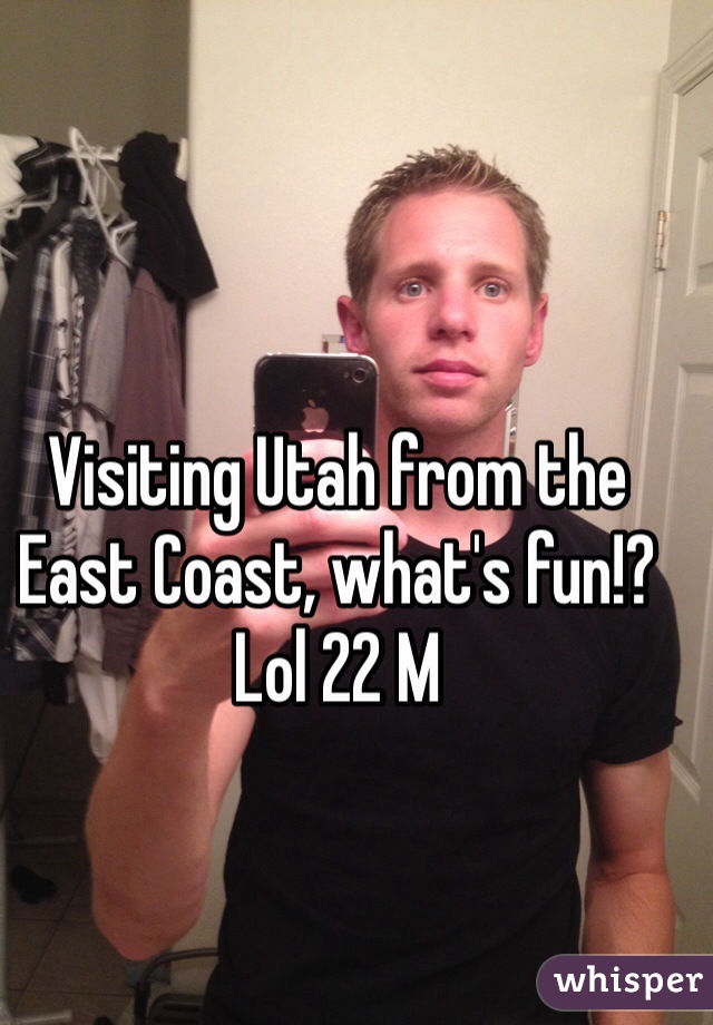 Visiting Utah from the East Coast, what's fun!? Lol 22 M