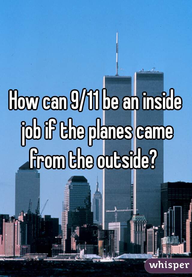 How can 9/11 be an inside job if the planes came from the outside?  