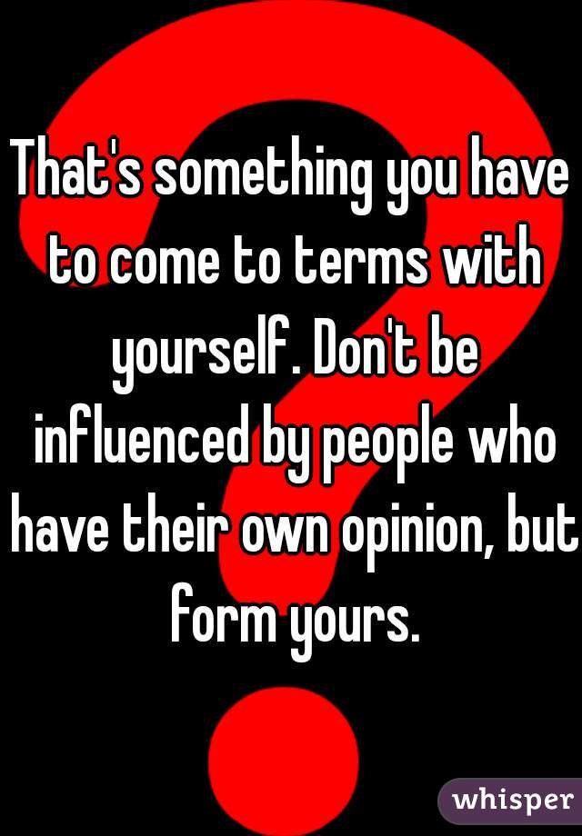 That's something you have to come to terms with yourself. Don't be influenced by people who have their own opinion, but form yours.