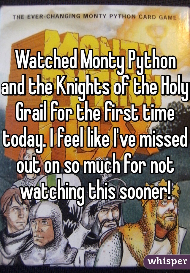 Watched Monty Python and the Knights of the Holy Grail for the first time today. I feel like I've missed out on so much for not watching this sooner!