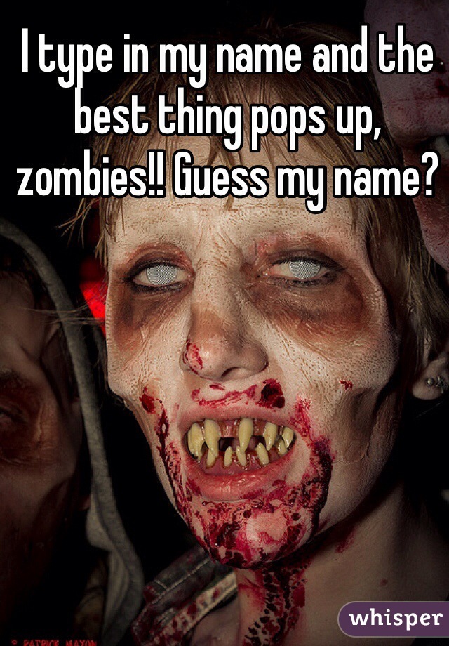 I type in my name and the best thing pops up,  zombies!! Guess my name?