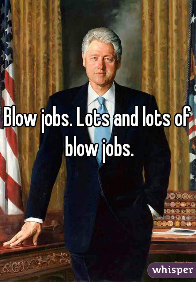 Blow jobs. Lots and lots of blow jobs.