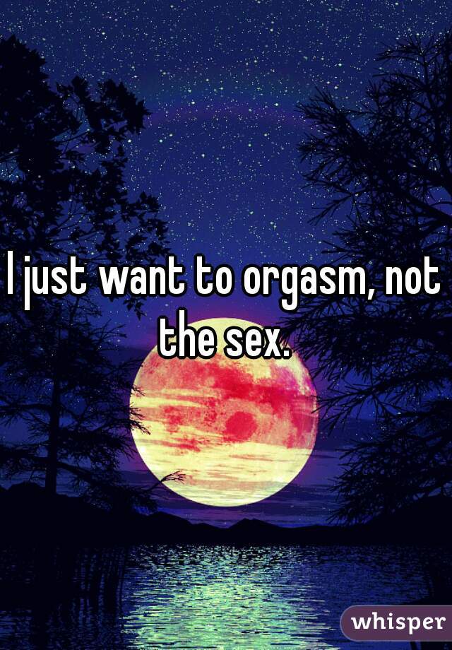 I just want to orgasm, not the sex. 
