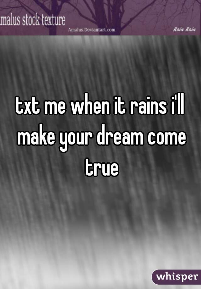 txt me when it rains i'll make your dream come true