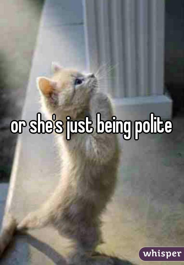 or she's just being polite