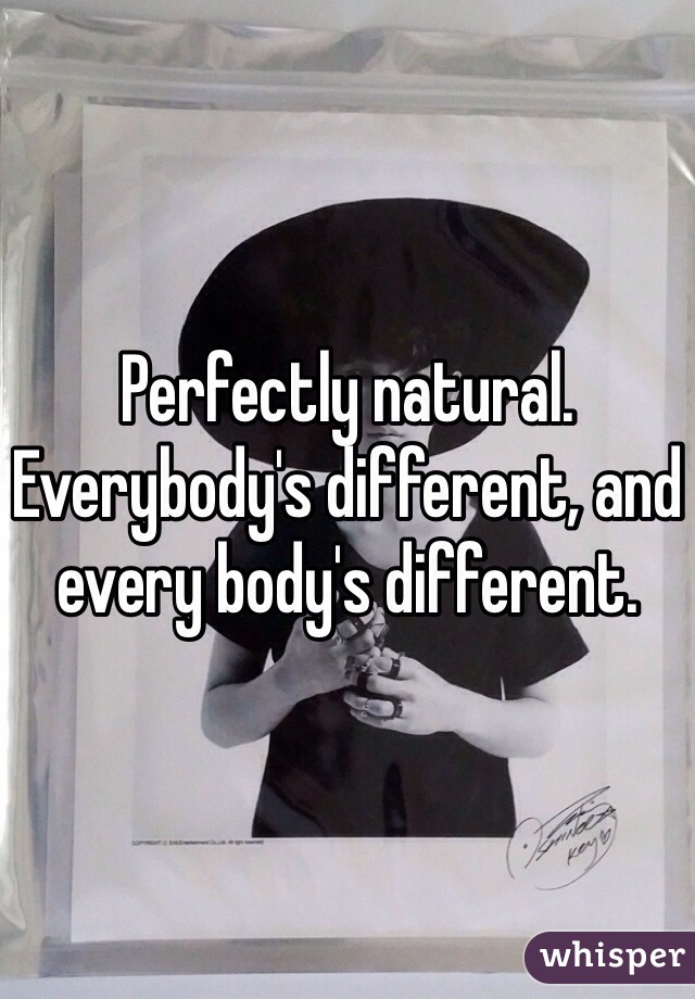 Perfectly natural. Everybody's different, and every body's different.