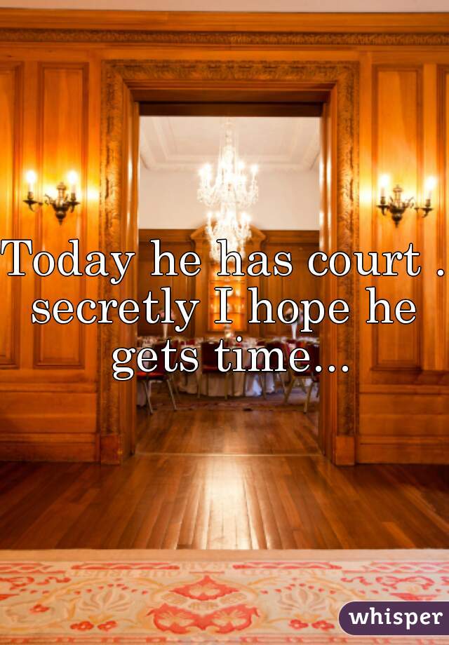 Today he has court ..
secretly I hope he gets time...

