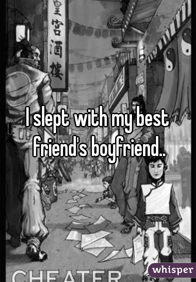 I slept with my best friend's boyfriend..
