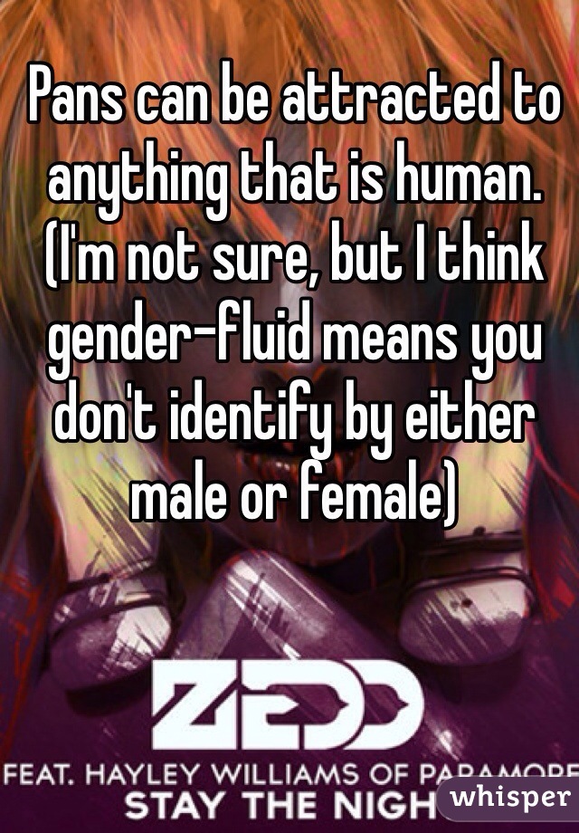 Pans can be attracted to anything that is human. (I'm not sure, but I think gender-fluid means you don't identify by either male or female)