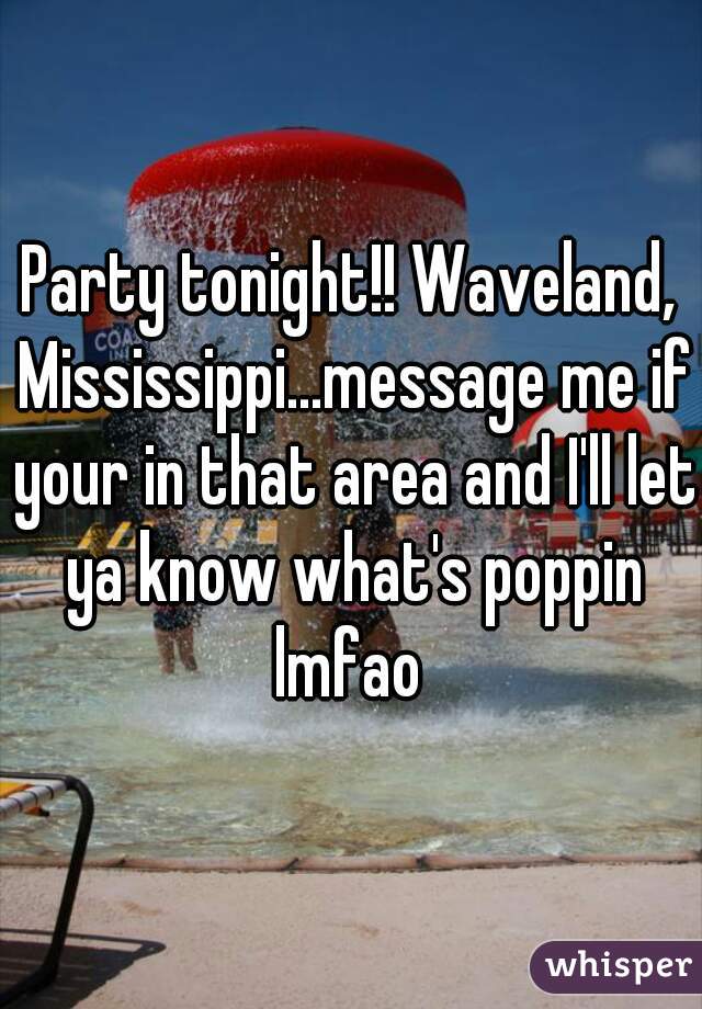 Party tonight!! Waveland, Mississippi...message me if your in that area and I'll let ya know what's poppin lmfao 