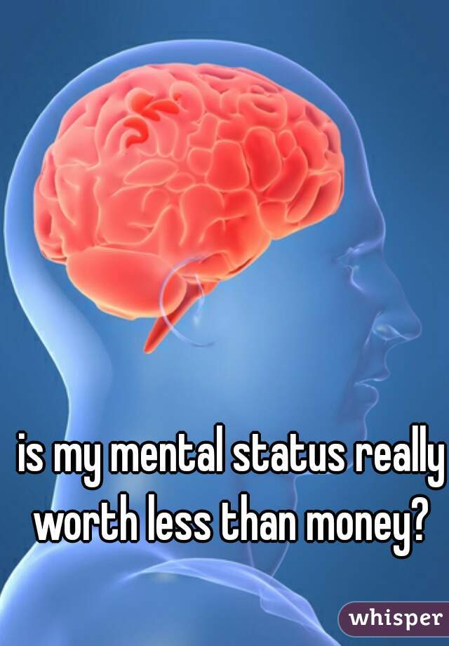 is my mental status really worth less than money? 
