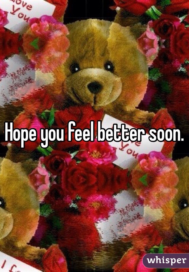 Hope you feel better soon. 