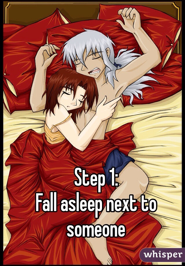 Step 1: 
Fall asleep next to someone