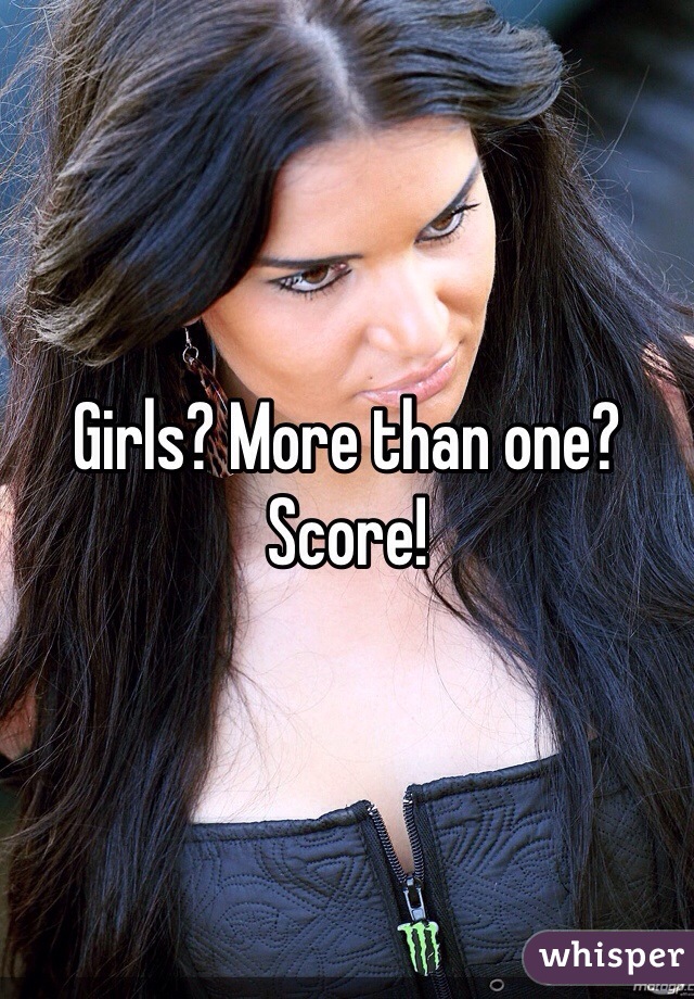 Girls? More than one? Score!