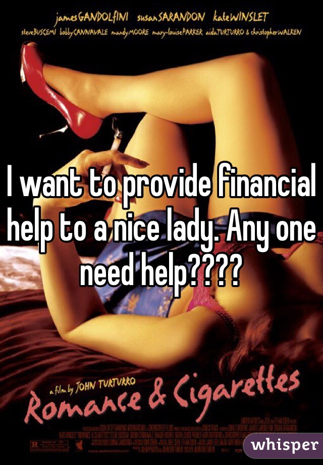 I want to provide financial help to a nice lady. Any one need help???? 