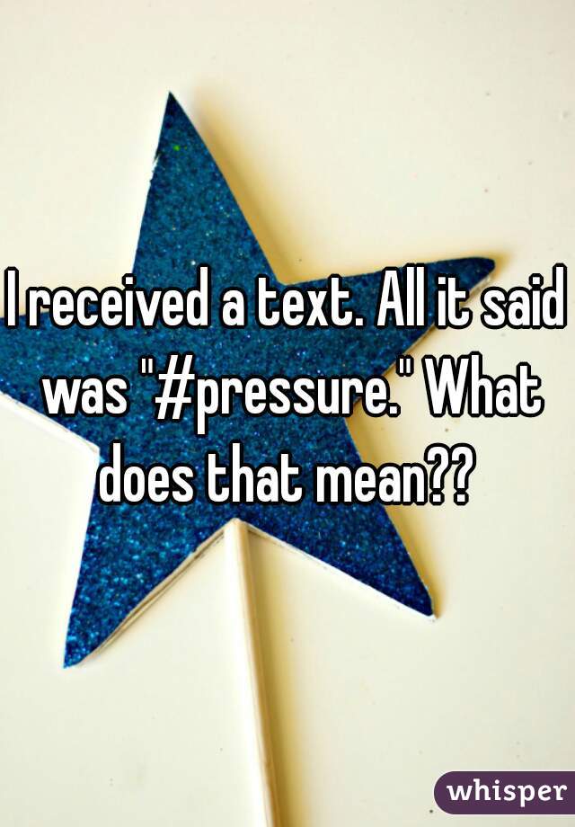 I received a text. All it said was "#pressure." What does that mean?? 