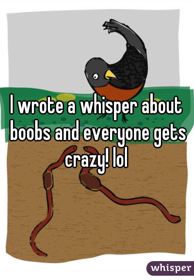 I wrote a whisper about boobs and everyone gets crazy! lol 