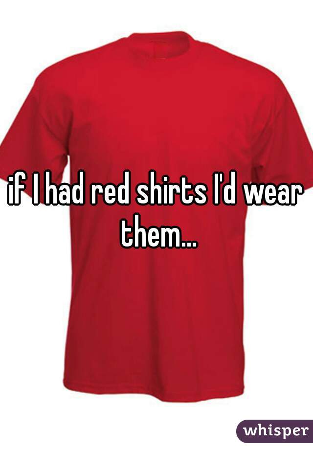if I had red shirts I'd wear them...