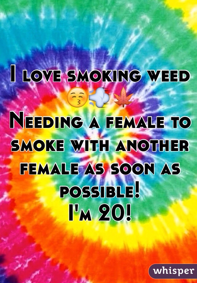 I love smoking weed 😚💨🍁
Needing a female to smoke with another female as soon as possible!
I'm 20!