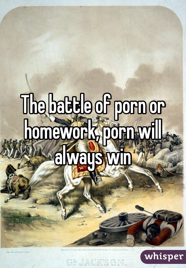 The battle of porn or homework, porn will always win 