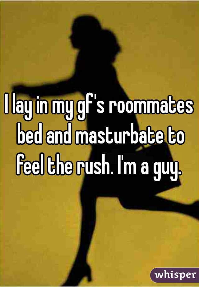 I lay in my gf's roommates bed and masturbate to feel the rush. I'm a guy. 
