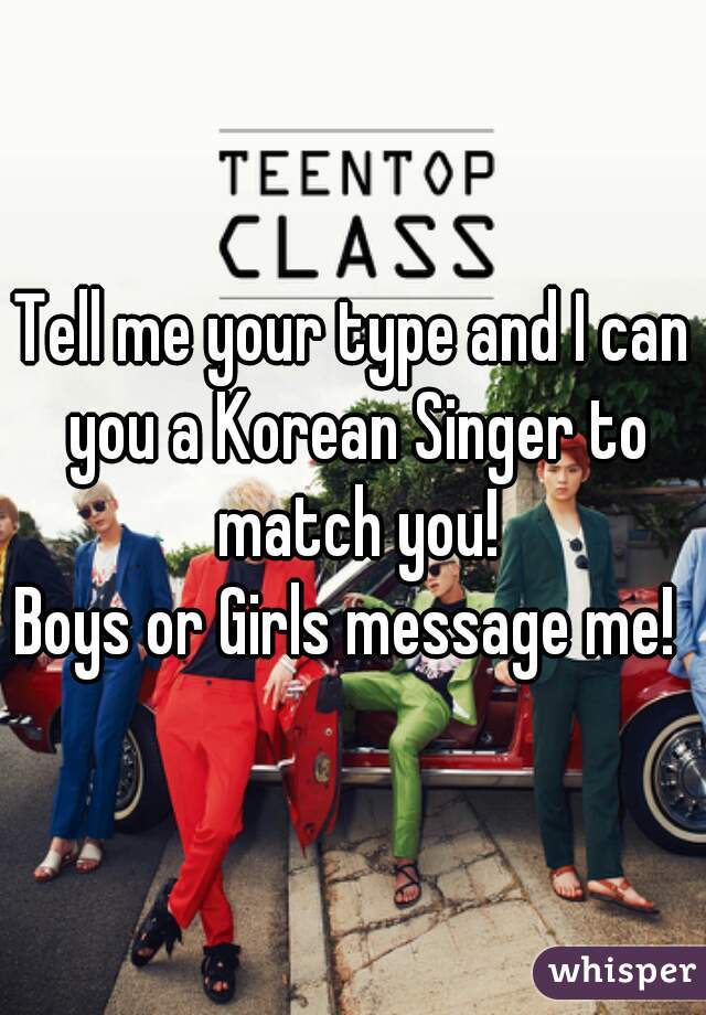 Tell me your type and I can you a Korean Singer to match you!
Boys or Girls message me! 
