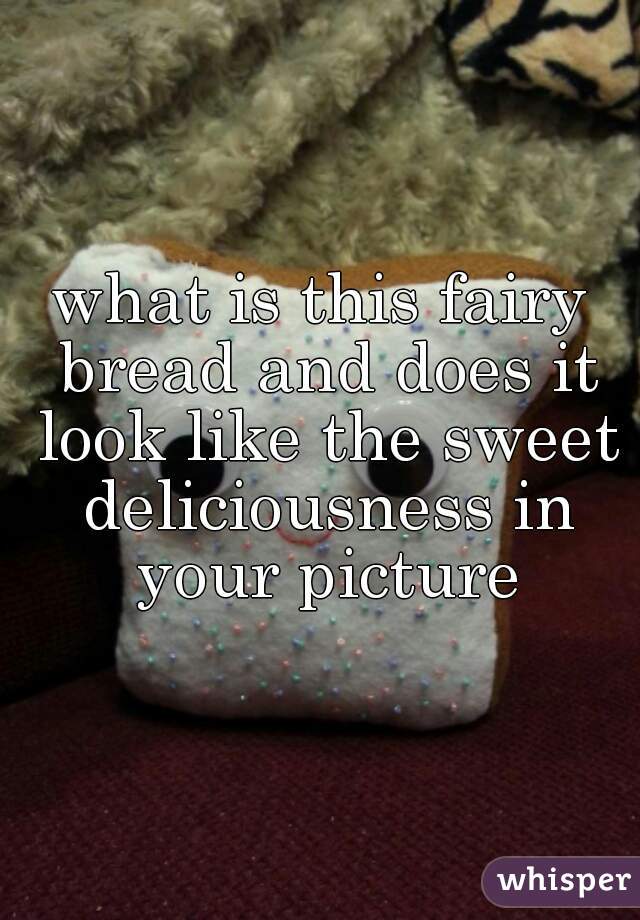 what is this fairy bread and does it look like the sweet deliciousness in your picture
