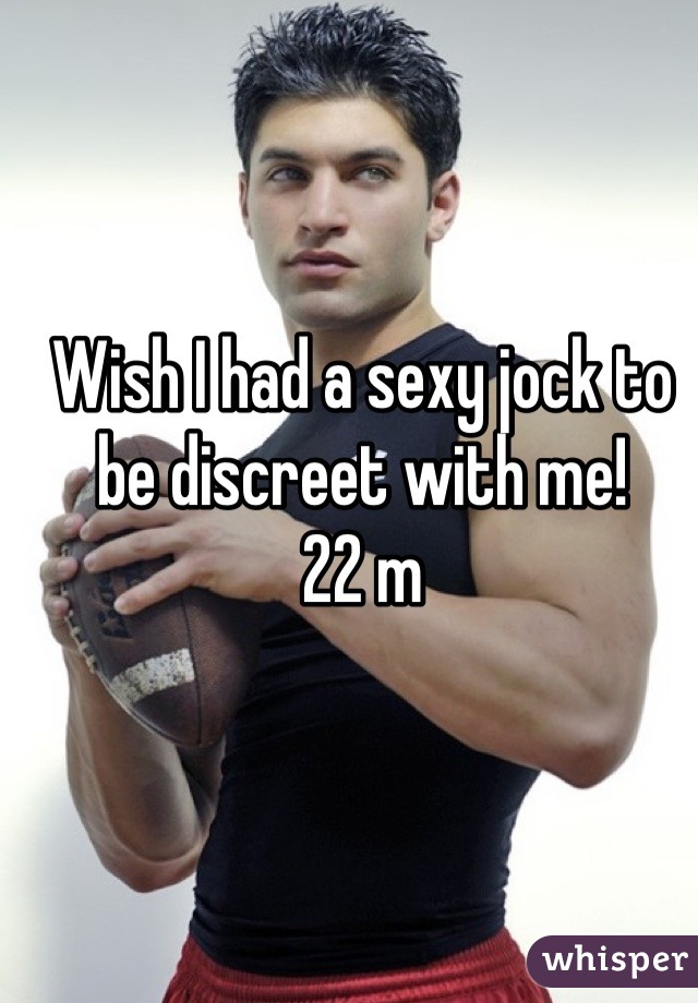 Wish I had a sexy jock to be discreet with me! 
22 m