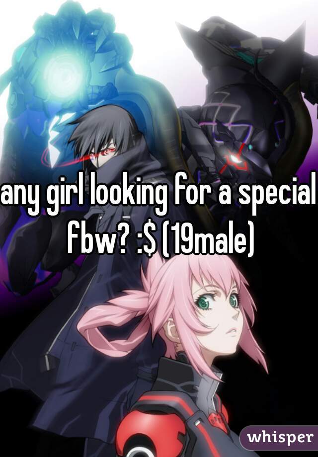 any girl looking for a special fbw? :$ (19male)