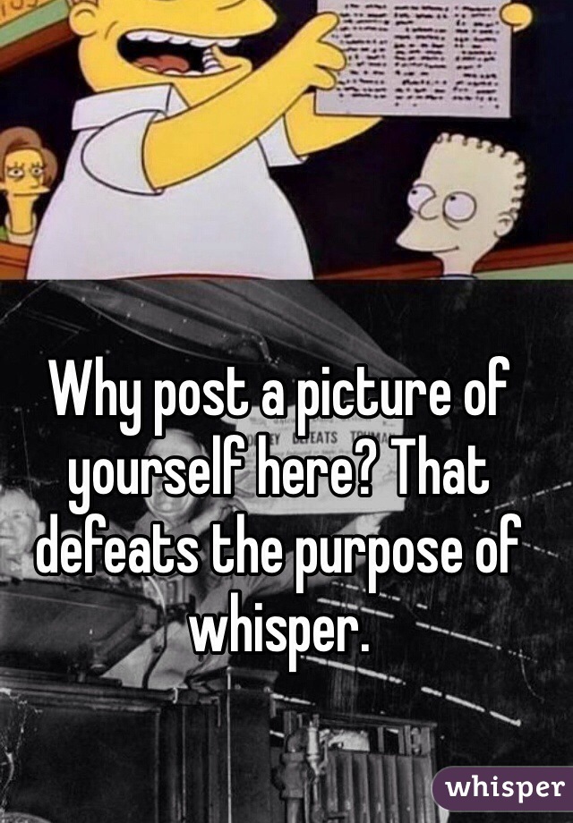 Why post a picture of yourself here? That defeats the purpose of whisper. 