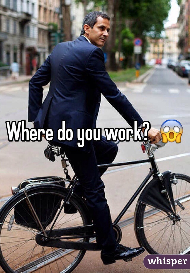 Where do you work?  😱