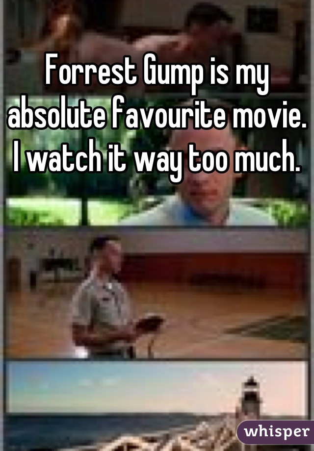 Forrest Gump is my absolute favourite movie. I watch it way too much.