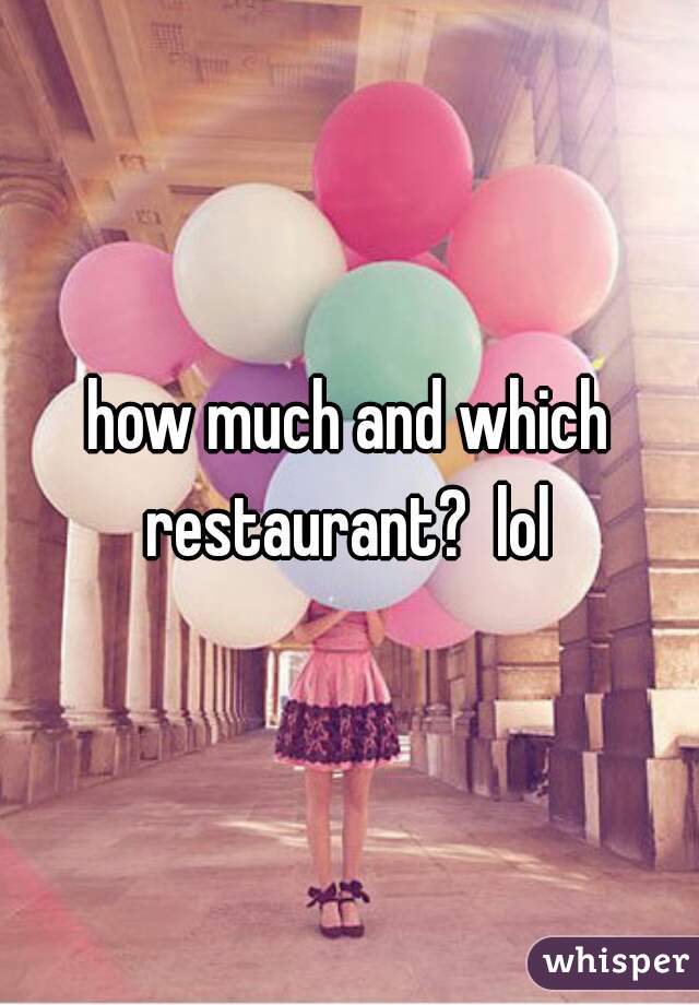 how much and which restaurant?  lol 