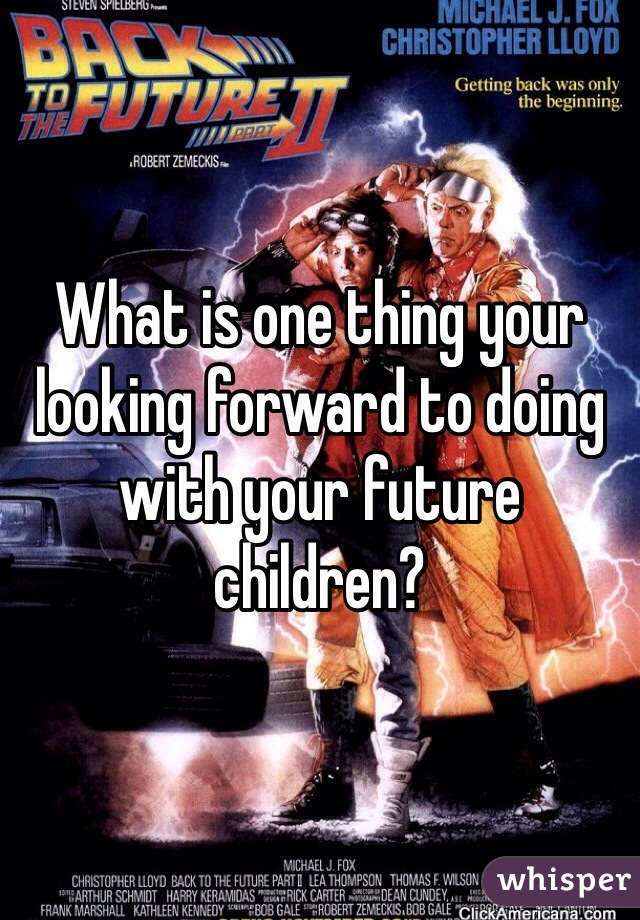 What is one thing your looking forward to doing with your future children?
