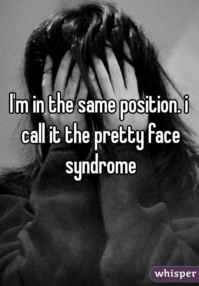I'm in the same position. i call it the pretty face syndrome