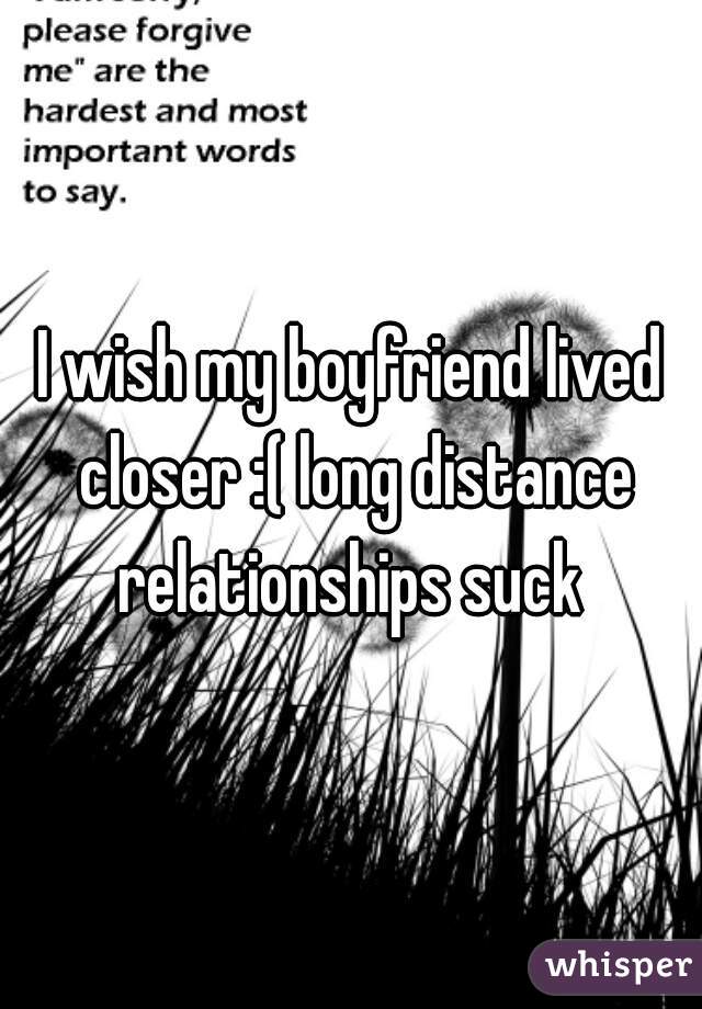 I wish my boyfriend lived closer :( long distance relationships suck 