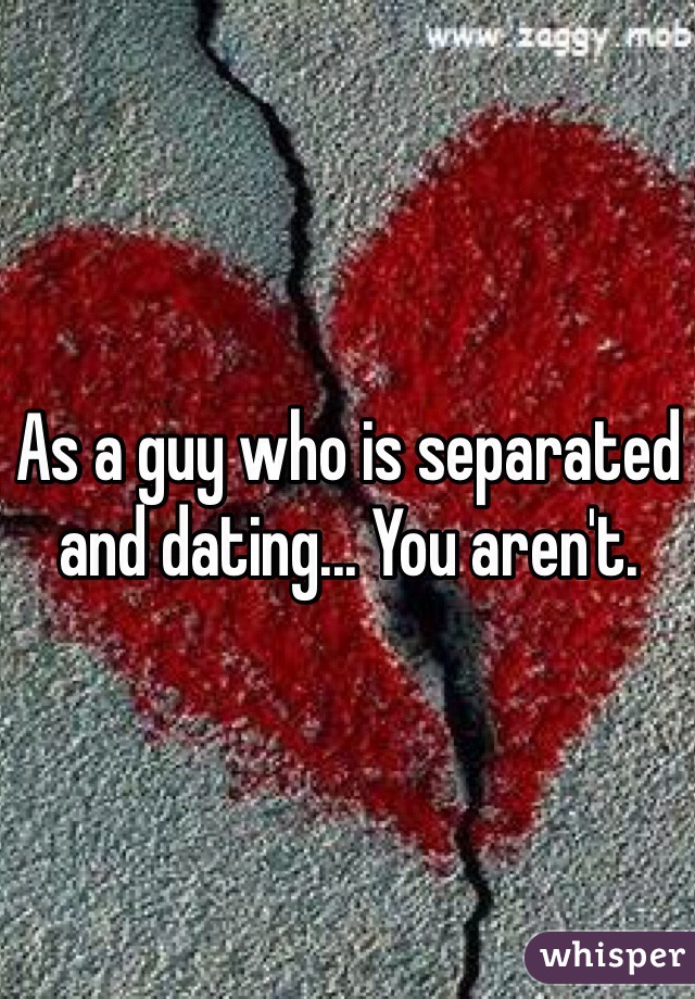 As a guy who is separated and dating... You aren't.