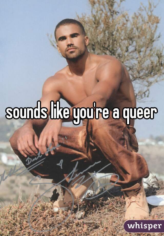 sounds like you're a queer