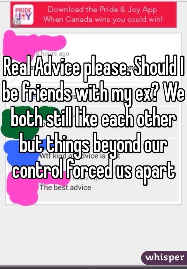 Real Advice please. Should I be friends with my ex? We both still like each other but things beyond our control forced us apart
