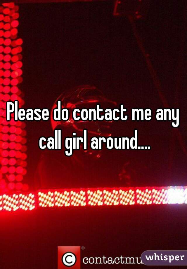 Please do contact me any call girl around....