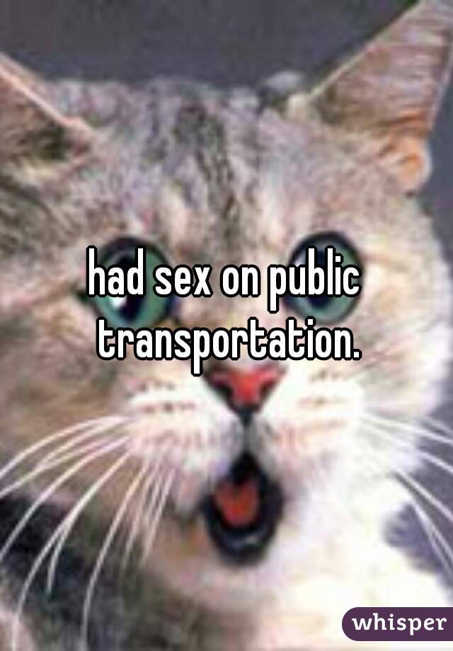 had sex on public transportation.